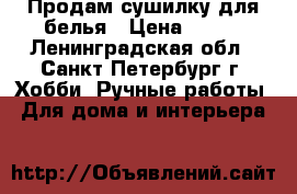 Продам сушилку для белья › Цена ­ 200 - Ленинградская обл., Санкт-Петербург г. Хобби. Ручные работы » Для дома и интерьера   